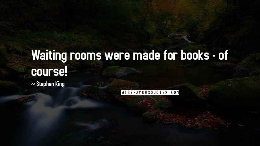 Stephen King Quotes: Waiting rooms were made for books - of course!