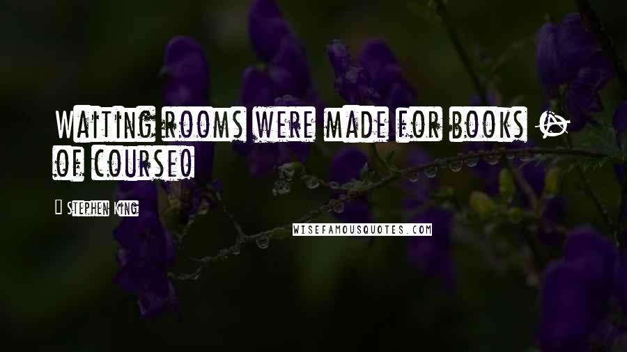 Stephen King Quotes: Waiting rooms were made for books - of course!