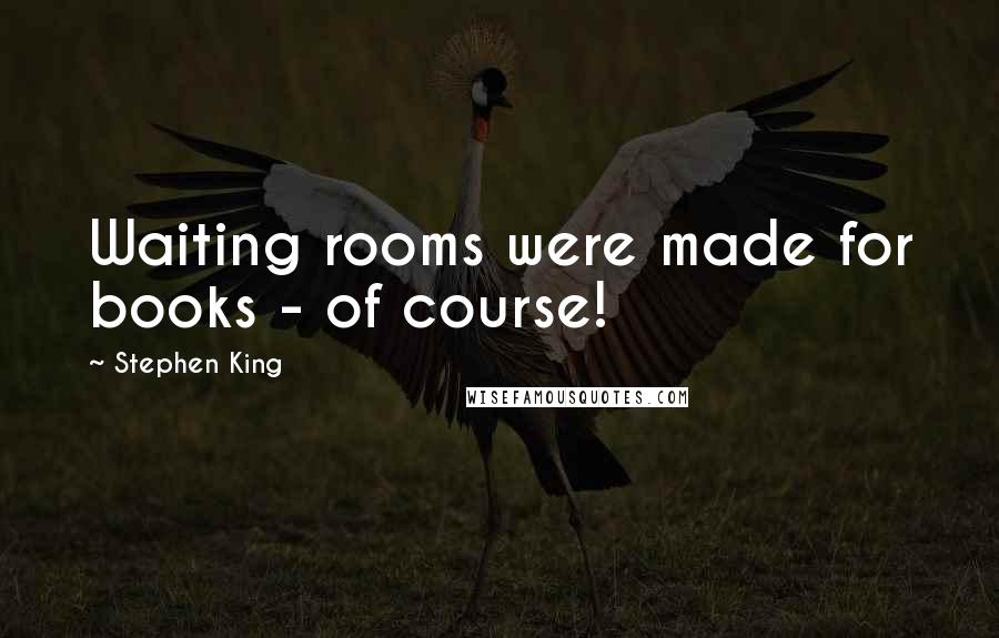 Stephen King Quotes: Waiting rooms were made for books - of course!