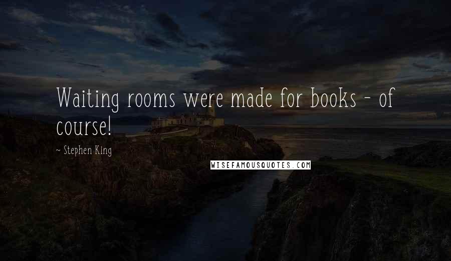 Stephen King Quotes: Waiting rooms were made for books - of course!