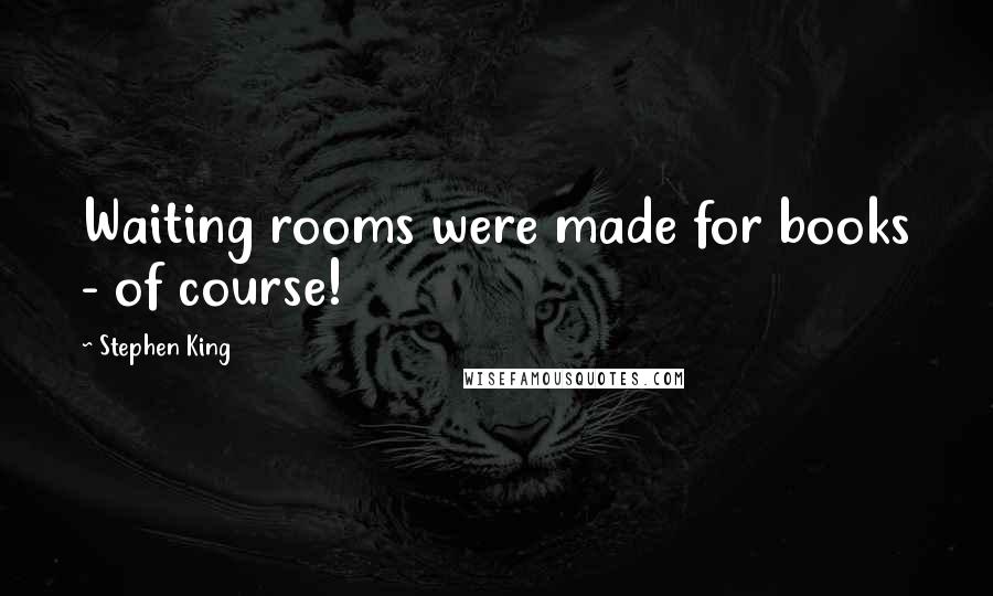 Stephen King Quotes: Waiting rooms were made for books - of course!