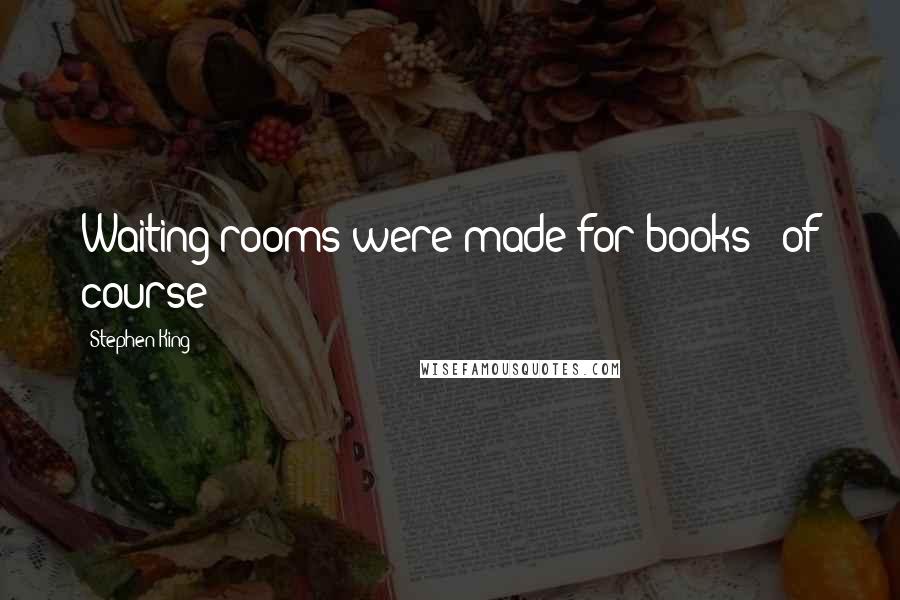 Stephen King Quotes: Waiting rooms were made for books - of course!