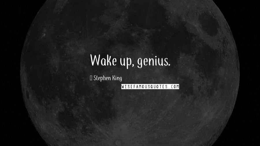 Stephen King Quotes: Wake up, genius.
