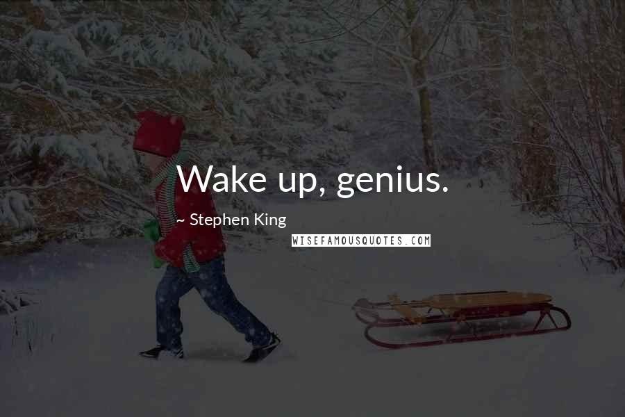Stephen King Quotes: Wake up, genius.