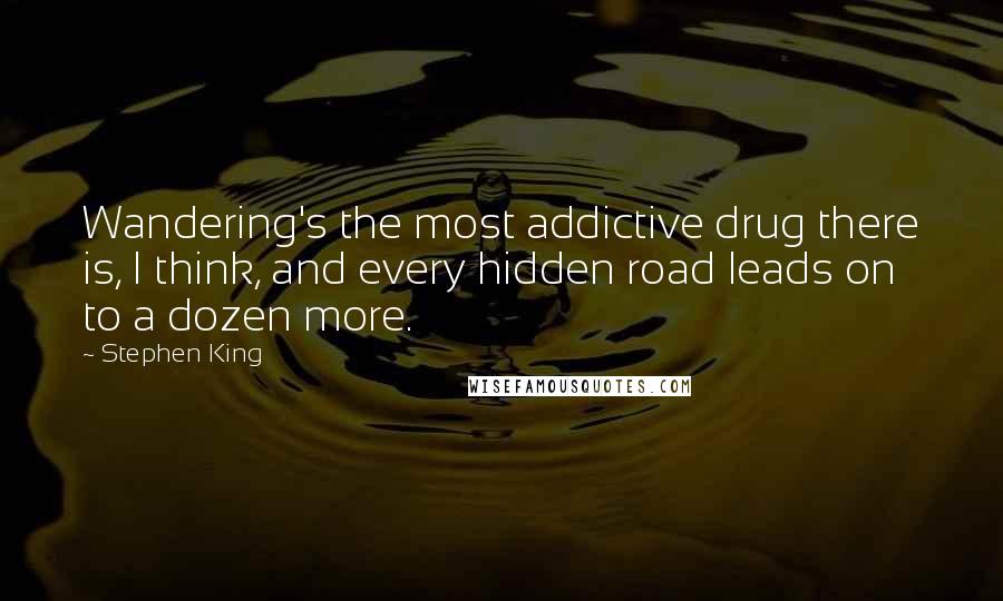 Stephen King Quotes: Wandering's the most addictive drug there is, I think, and every hidden road leads on to a dozen more.