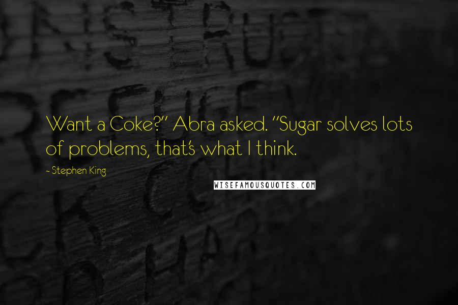 Stephen King Quotes: Want a Coke?" Abra asked. "Sugar solves lots of problems, that's what I think.