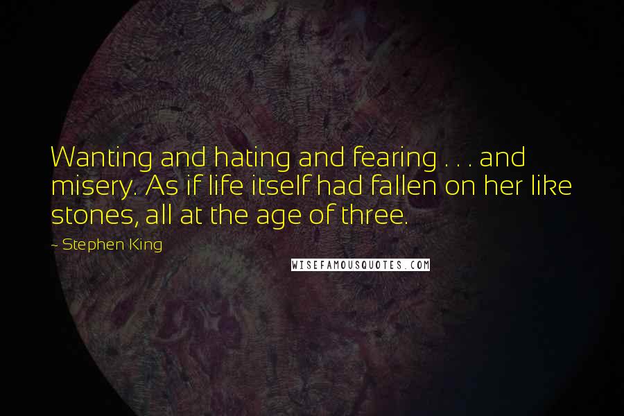 Stephen King Quotes: Wanting and hating and fearing . . . and misery. As if life itself had fallen on her like stones, all at the age of three.