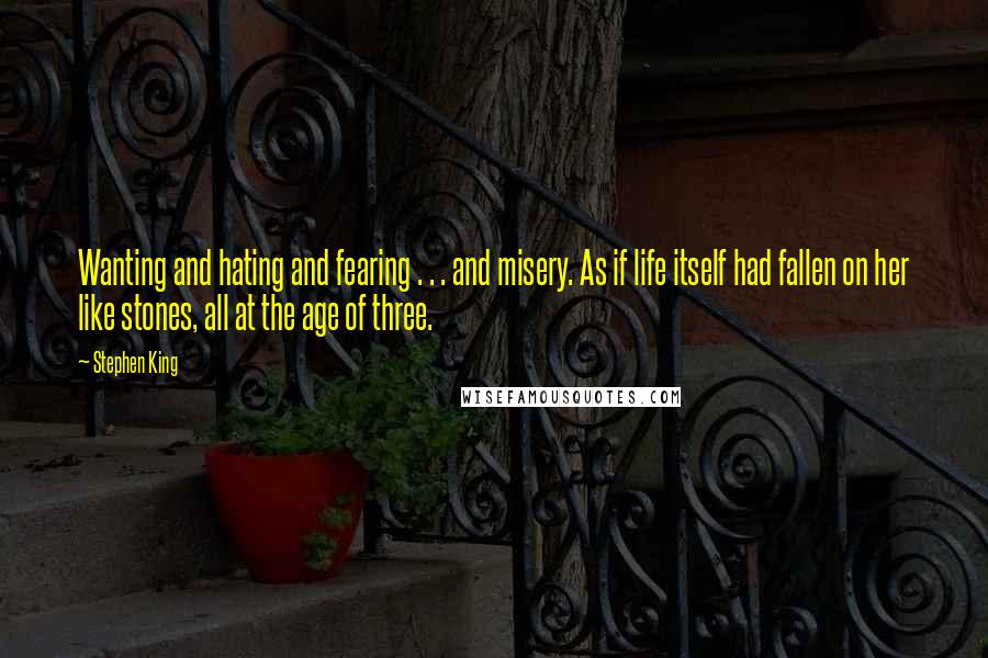 Stephen King Quotes: Wanting and hating and fearing . . . and misery. As if life itself had fallen on her like stones, all at the age of three.