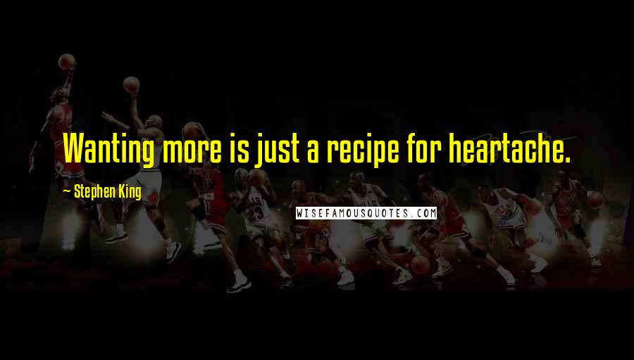 Stephen King Quotes: Wanting more is just a recipe for heartache.