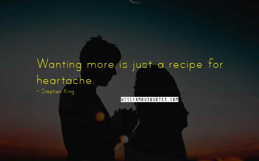 Stephen King Quotes: Wanting more is just a recipe for heartache.