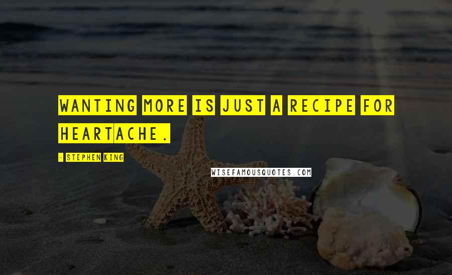 Stephen King Quotes: Wanting more is just a recipe for heartache.