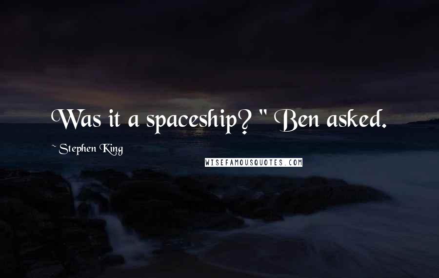 Stephen King Quotes: Was it a spaceship? " Ben asked.
