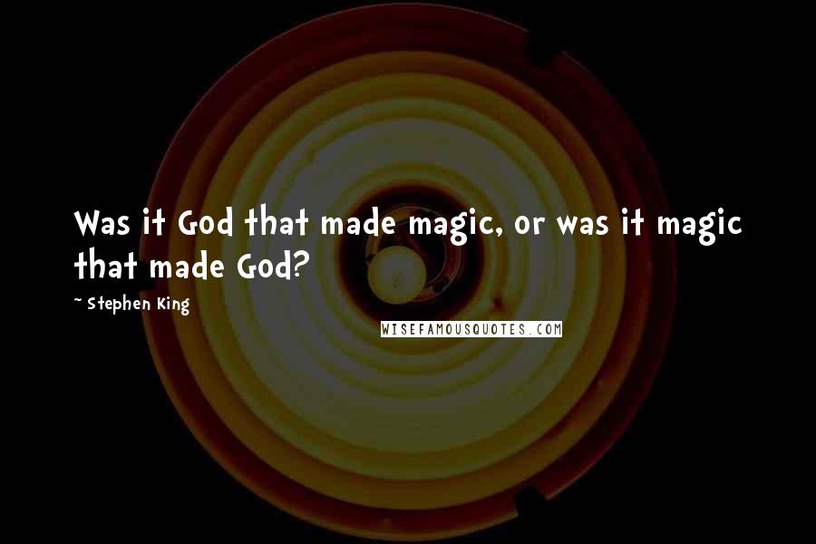 Stephen King Quotes: Was it God that made magic, or was it magic that made God?