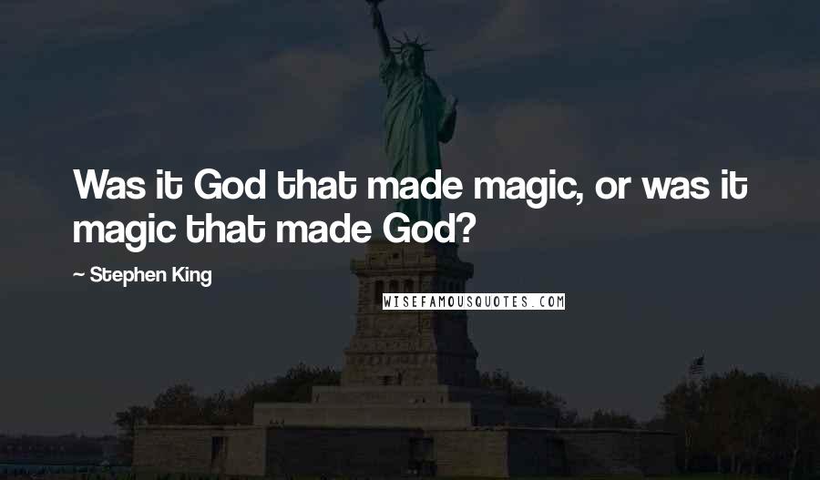 Stephen King Quotes: Was it God that made magic, or was it magic that made God?