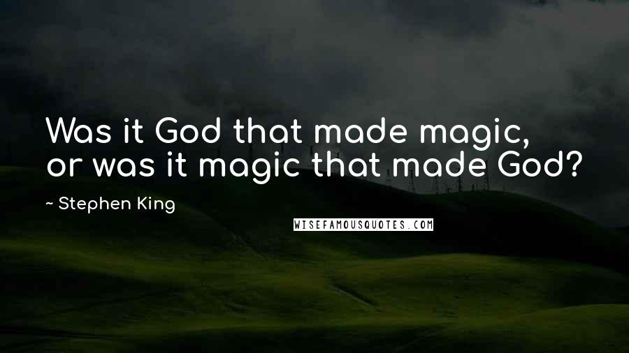 Stephen King Quotes: Was it God that made magic, or was it magic that made God?