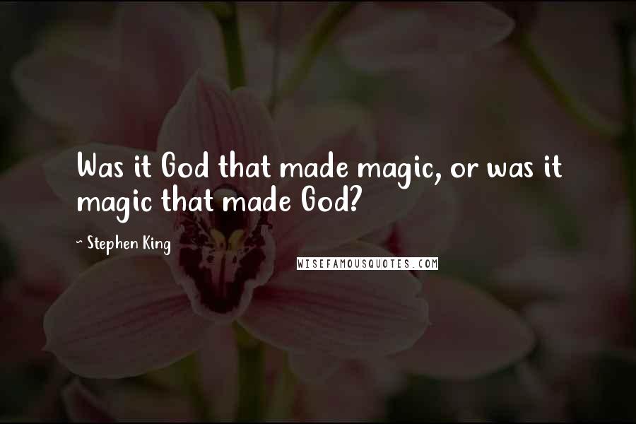 Stephen King Quotes: Was it God that made magic, or was it magic that made God?