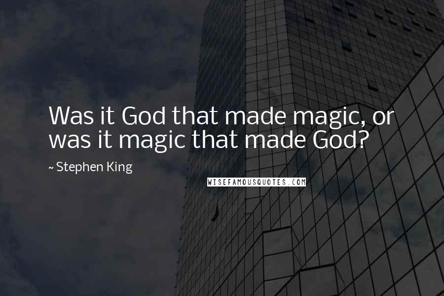 Stephen King Quotes: Was it God that made magic, or was it magic that made God?
