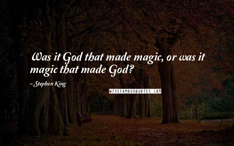 Stephen King Quotes: Was it God that made magic, or was it magic that made God?