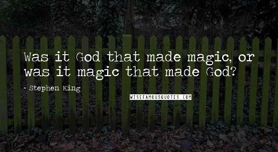 Stephen King Quotes: Was it God that made magic, or was it magic that made God?