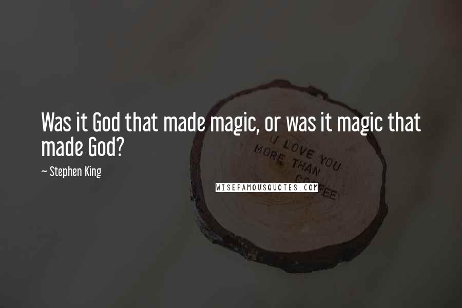 Stephen King Quotes: Was it God that made magic, or was it magic that made God?