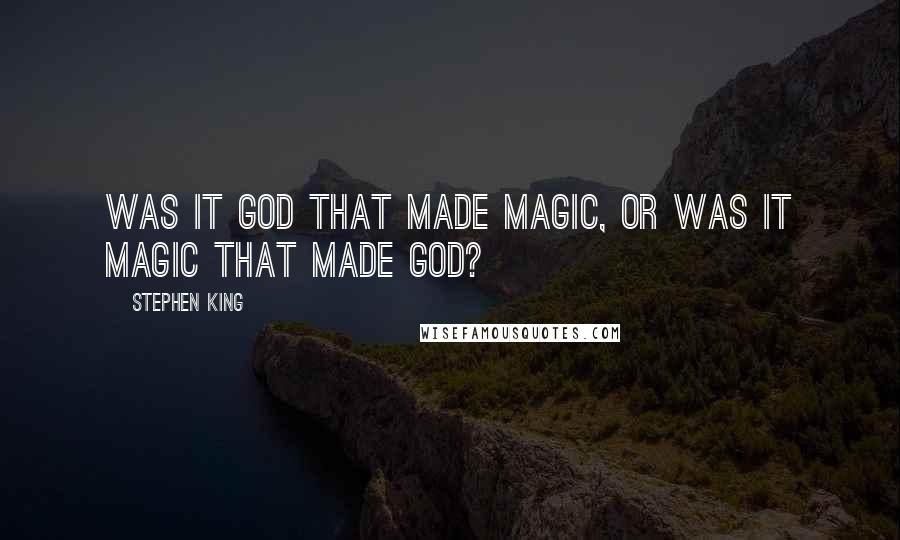 Stephen King Quotes: Was it God that made magic, or was it magic that made God?