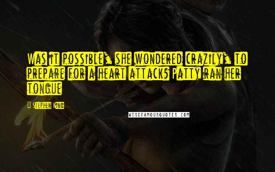 Stephen King Quotes: Was it possible, she wondered crazily, to prepare for a heart attack? Patty ran her tongue