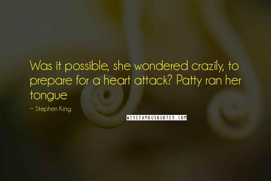 Stephen King Quotes: Was it possible, she wondered crazily, to prepare for a heart attack? Patty ran her tongue