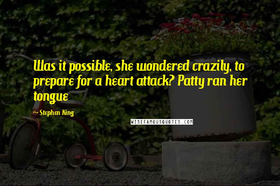 Stephen King Quotes: Was it possible, she wondered crazily, to prepare for a heart attack? Patty ran her tongue