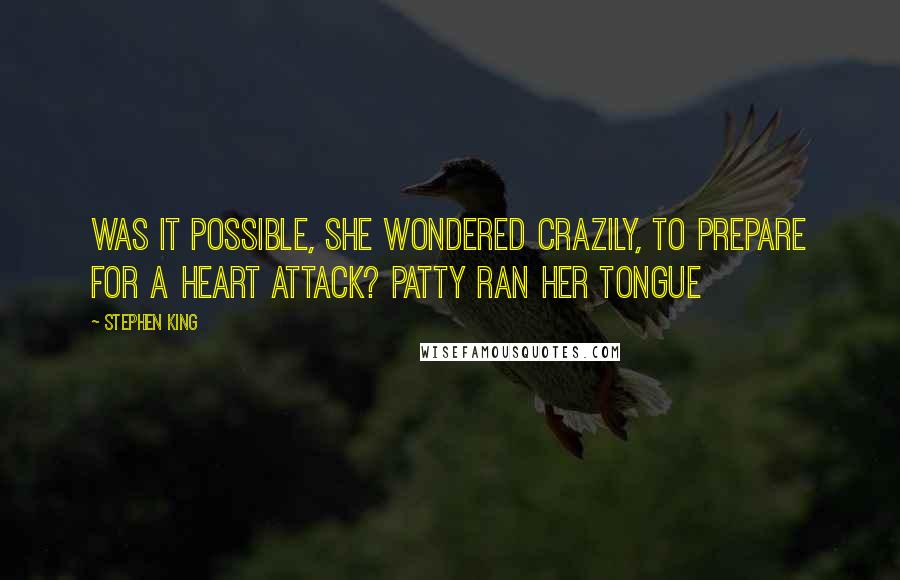 Stephen King Quotes: Was it possible, she wondered crazily, to prepare for a heart attack? Patty ran her tongue