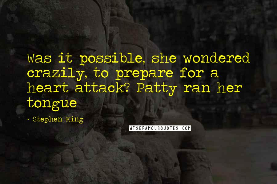 Stephen King Quotes: Was it possible, she wondered crazily, to prepare for a heart attack? Patty ran her tongue