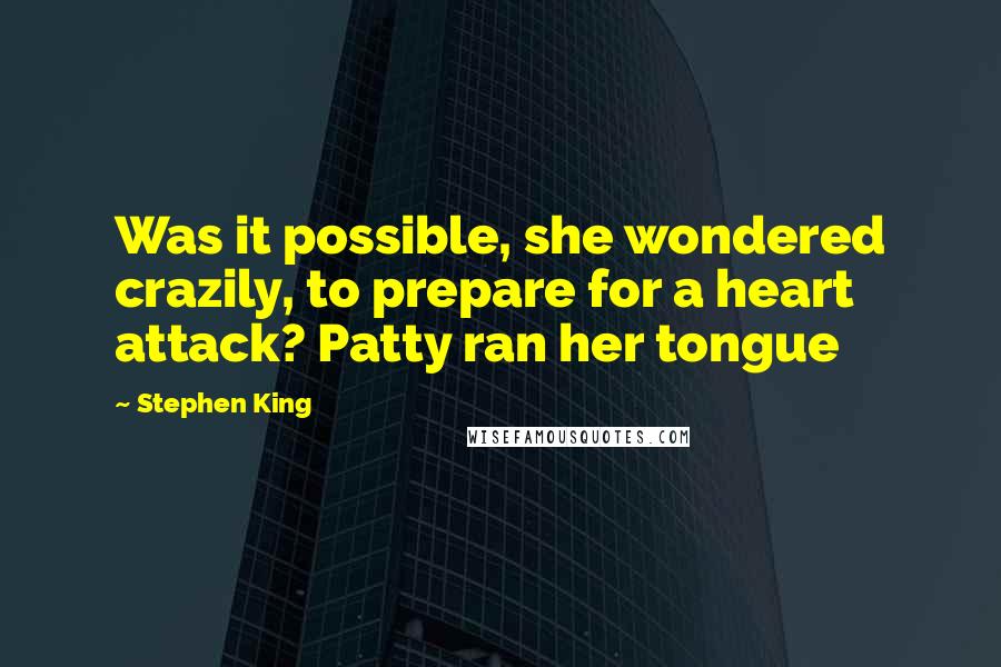 Stephen King Quotes: Was it possible, she wondered crazily, to prepare for a heart attack? Patty ran her tongue