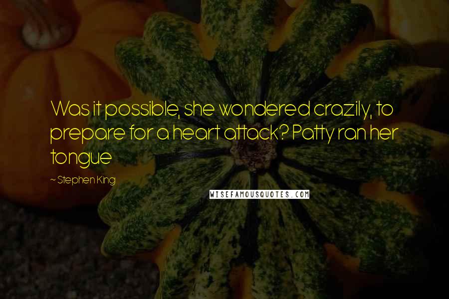 Stephen King Quotes: Was it possible, she wondered crazily, to prepare for a heart attack? Patty ran her tongue