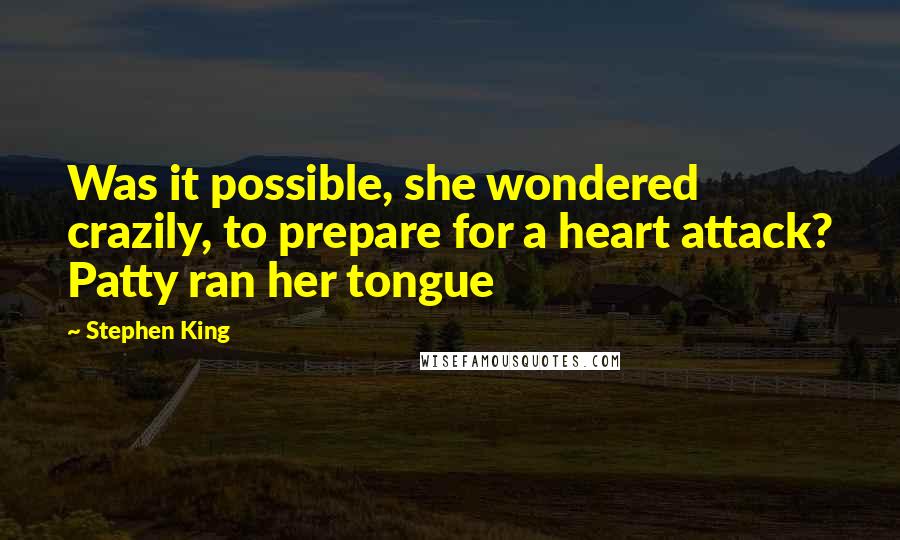 Stephen King Quotes: Was it possible, she wondered crazily, to prepare for a heart attack? Patty ran her tongue