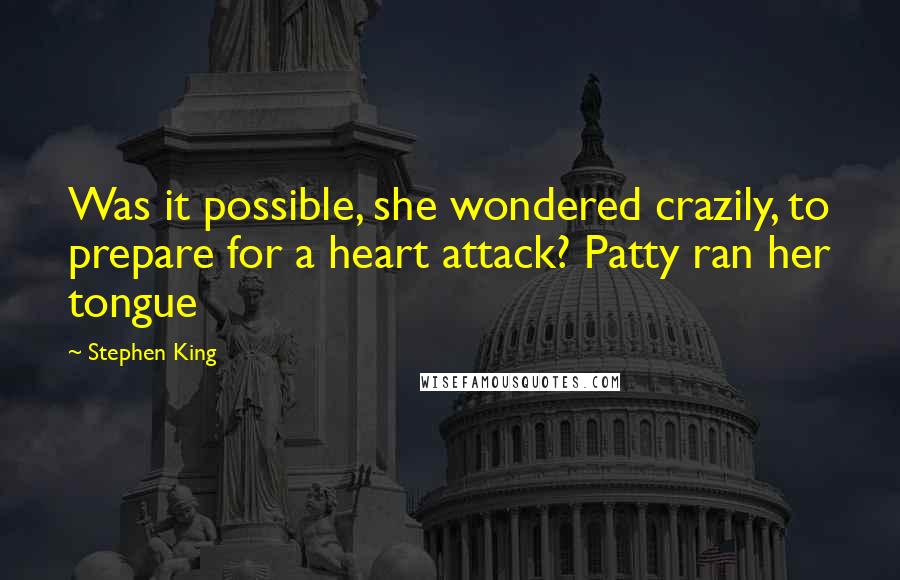 Stephen King Quotes: Was it possible, she wondered crazily, to prepare for a heart attack? Patty ran her tongue