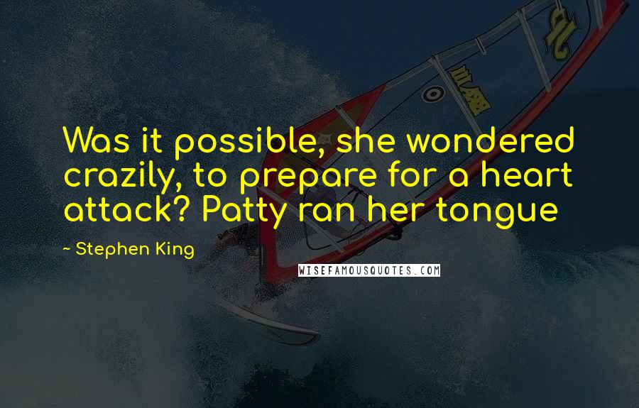 Stephen King Quotes: Was it possible, she wondered crazily, to prepare for a heart attack? Patty ran her tongue