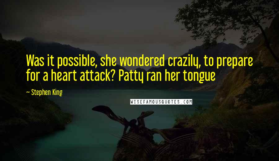 Stephen King Quotes: Was it possible, she wondered crazily, to prepare for a heart attack? Patty ran her tongue