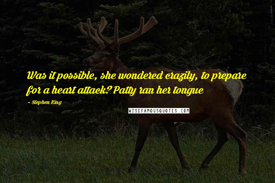 Stephen King Quotes: Was it possible, she wondered crazily, to prepare for a heart attack? Patty ran her tongue