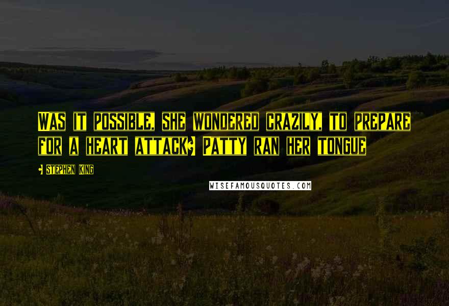 Stephen King Quotes: Was it possible, she wondered crazily, to prepare for a heart attack? Patty ran her tongue