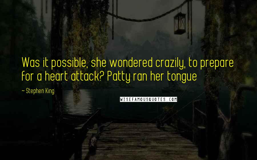 Stephen King Quotes: Was it possible, she wondered crazily, to prepare for a heart attack? Patty ran her tongue