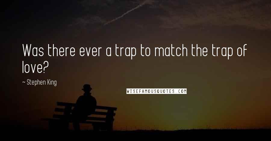 Stephen King Quotes: Was there ever a trap to match the trap of love?