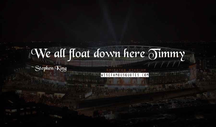 Stephen King Quotes: We all float down here Timmy