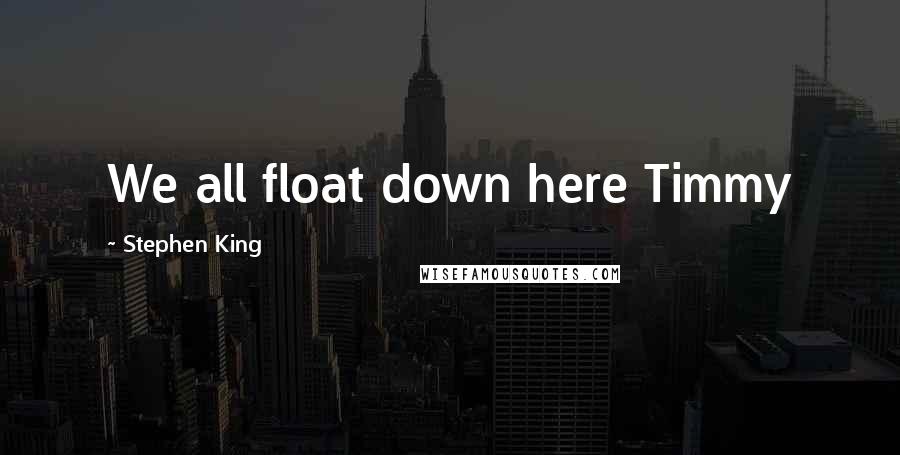 Stephen King Quotes: We all float down here Timmy