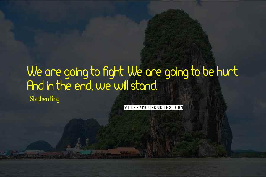 Stephen King Quotes: We are going to fight. We are going to be hurt. And in the end, we will stand.