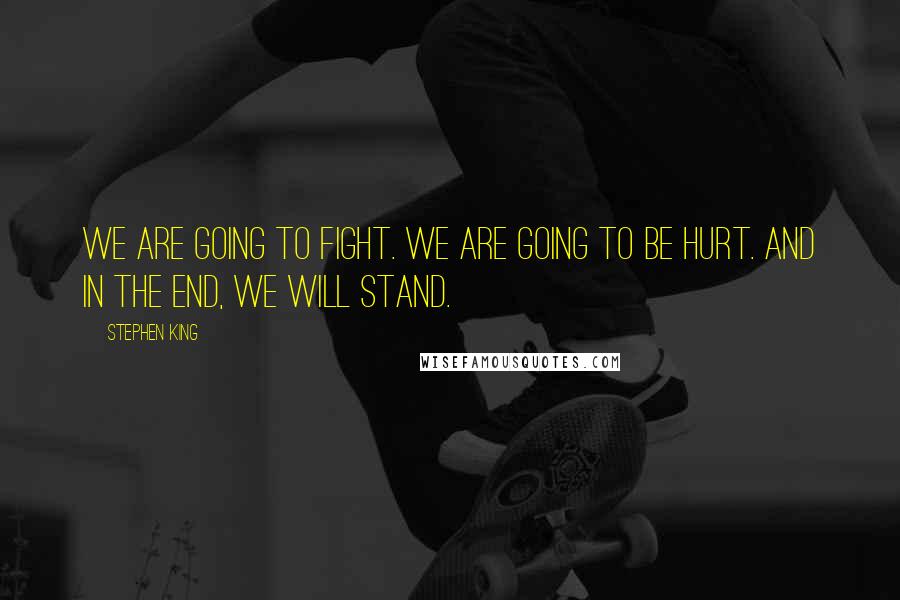 Stephen King Quotes: We are going to fight. We are going to be hurt. And in the end, we will stand.