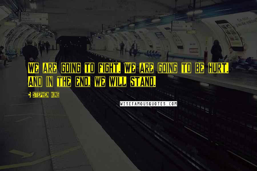 Stephen King Quotes: We are going to fight. We are going to be hurt. And in the end, we will stand.