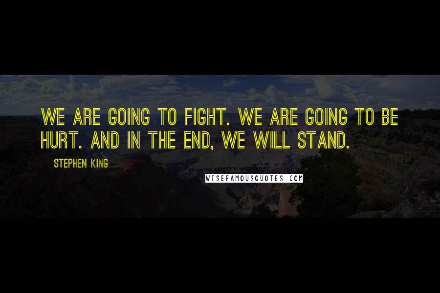 Stephen King Quotes: We are going to fight. We are going to be hurt. And in the end, we will stand.