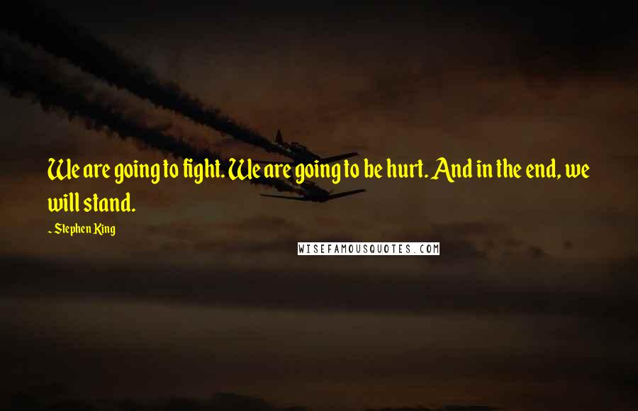 Stephen King Quotes: We are going to fight. We are going to be hurt. And in the end, we will stand.