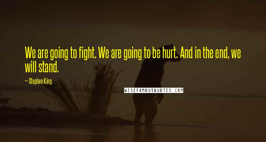 Stephen King Quotes: We are going to fight. We are going to be hurt. And in the end, we will stand.