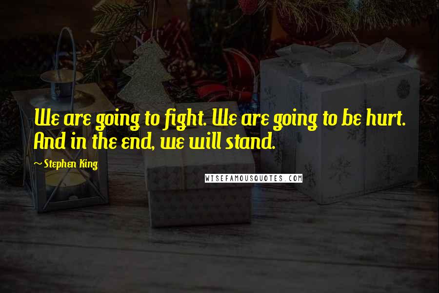 Stephen King Quotes: We are going to fight. We are going to be hurt. And in the end, we will stand.