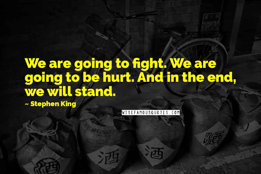 Stephen King Quotes: We are going to fight. We are going to be hurt. And in the end, we will stand.